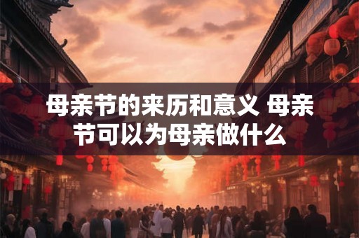 母亲节的来历和意义 母亲节可以为母亲做什么