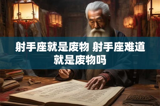 射手座就是废物 射手座难道就是废物吗