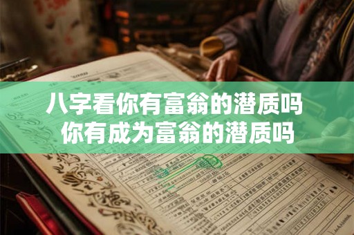 八字看你有富翁的潜质吗 你有成为富翁的潜质吗