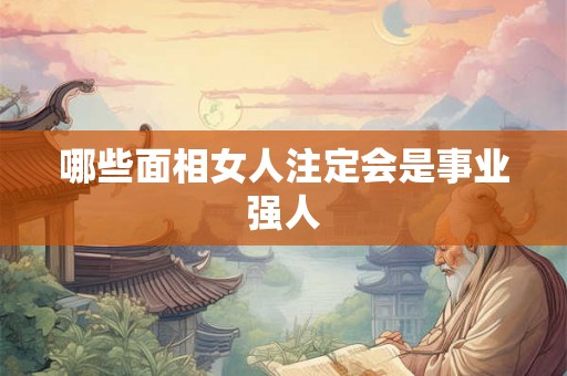 哪些面相女人注定会是事业强人