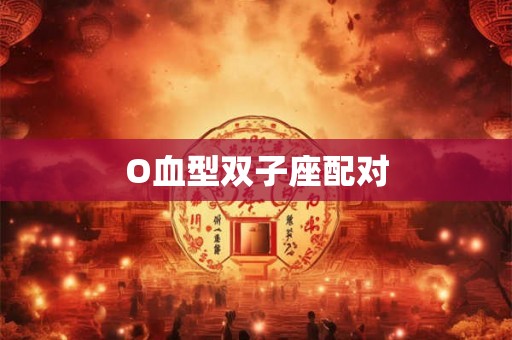 O血型双子座配对
