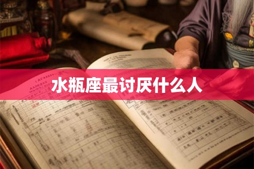 水瓶座最讨厌什么人