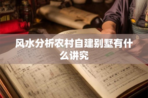风水分析农村自建别墅有什么讲究 风水分析农村自建别墅有什么讲究