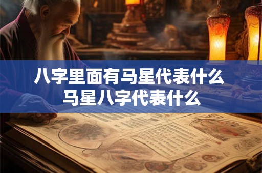 八字里面有马星代表什么 马星八字代表什么