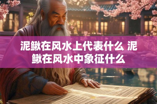 泥鳅在风水上代表什么 泥鳅在风水中象征什么 泥鳅在风水上代表什么 泥鳅在风水中象征什么