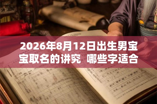2026年8月12日出生男宝宝取名的讲究  哪些字适合取名