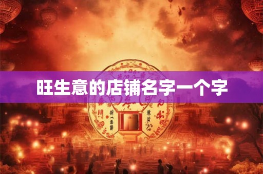 旺生意的店铺名字一个字 旺生意的店铺名字一个字