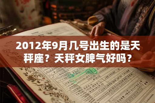 2012年9月几号出生的是天秤座？天秤女脾气好吗？