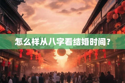 怎么样从八字看结婚时间? 怎么样从八字看结婚时间?