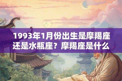 1993年1月份出生是摩羯座还是水瓶座？摩羯座是什么象星座？