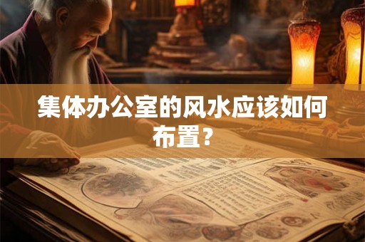 集体办公室的风水应该如何布置？