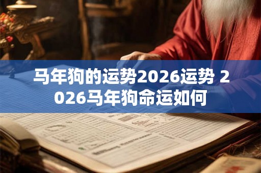 马年狗的运势2026运势 2026马年狗命运如何