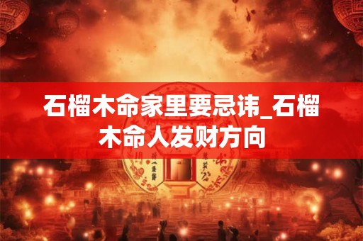 石榴木命家里要忌讳_石榴木命人发财方向