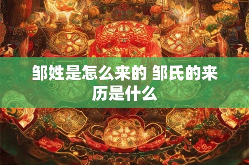 邹姓是怎么来的 邹氏的来历是什么