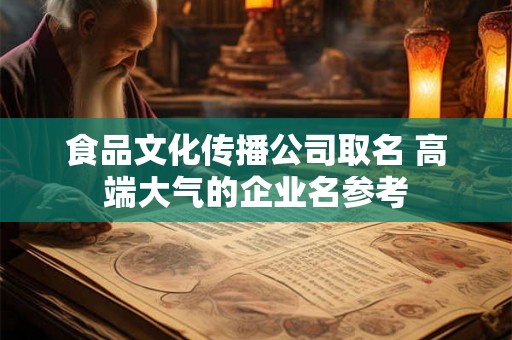 食品文化传播公司取名 高端大气的企业名参考 食品文化传播公司取名 高端大气的企业名参考
