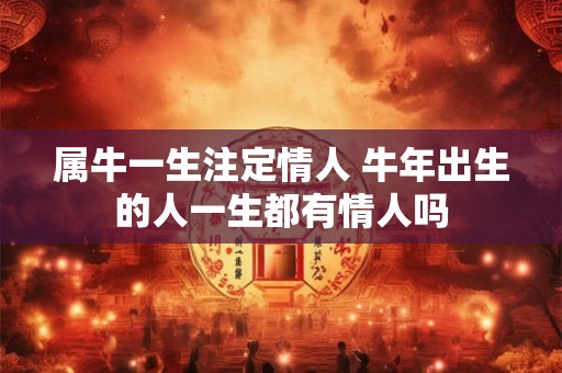 属牛一生注定情人 牛年出生的人一生都有情人吗 属牛一生注定情人 牛年出生的人一生都有情人吗