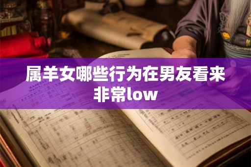 属羊女哪些行为在男友看来非常low