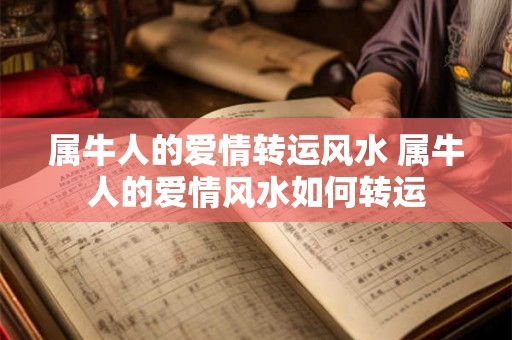 属牛人的爱情转运风水 属牛人的爱情风水如何转运