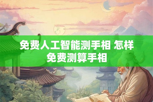 免费人工智能测手相 怎样免费测算手相 免费人工智能测手相 怎样免费测算手相