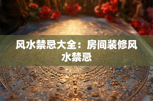 风水禁忌大全：房间装修风水禁忌