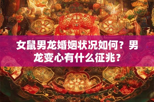 女鼠男龙婚姻状况如何？男龙变心有什么征兆？