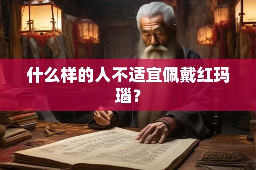 什么样的人不适宜佩戴红玛瑙? 什么样的人不适宜佩戴红玛瑙?
