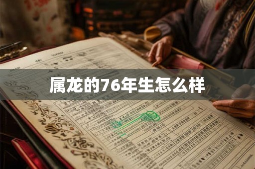 属龙的76年生怎么样
