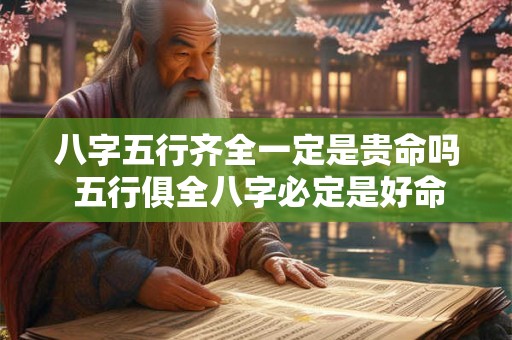 八字五行齐全一定是贵命吗 五行俱全八字必定是好命吗