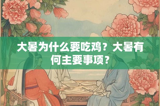 大暑为什么要吃鸡？大暑有何主要事项？