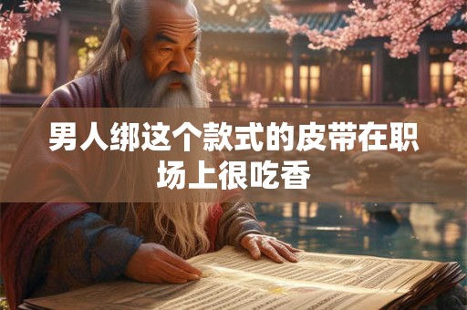 男人绑这个款式的皮带在职场上很吃香