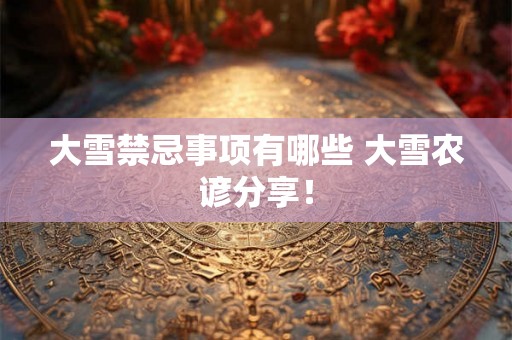 大雪禁忌事项有哪些 大雪农谚分享！