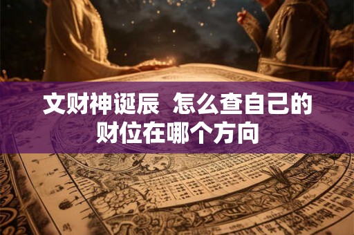 文财神诞辰  怎么查自己的财位在哪个方向