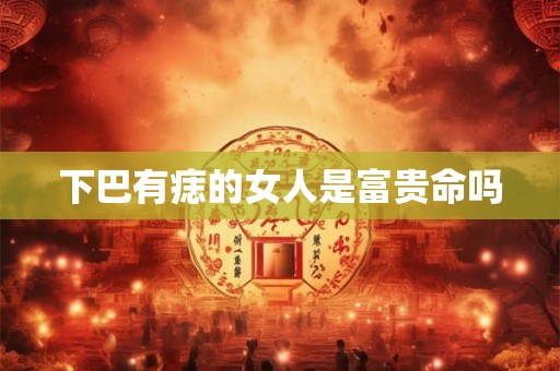 下巴有痣的女人是富贵命吗