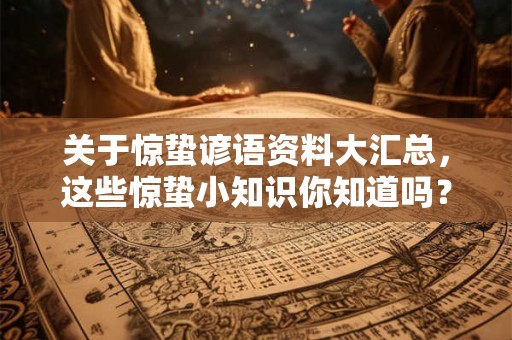 关于惊蛰谚语资料大汇总，这些惊蛰小知识你知道吗？
