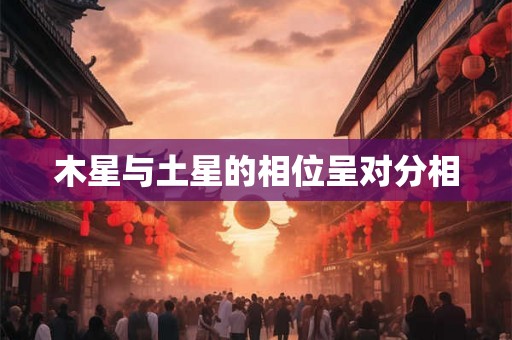 木星与土星的相位呈对分相