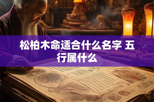 松柏木命适合什么名字 五行属什么
