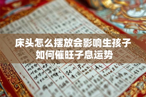 床头怎么摆放会影响生孩子 如何催旺子息运势