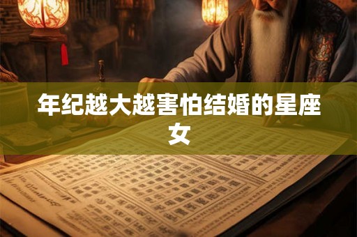 年纪越大越害怕结婚的星座女