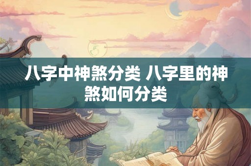八字中神煞分类 八字里的神煞如何分类