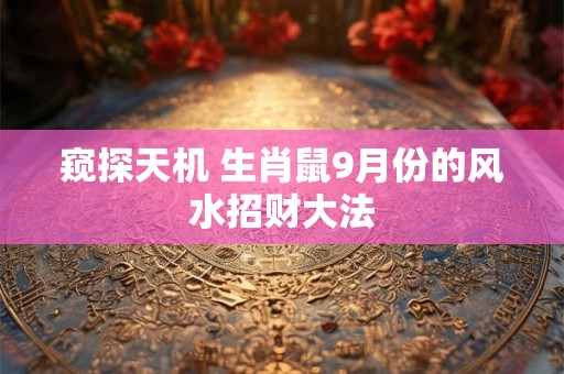 窥探天机 生肖鼠9月份的风水招财大法