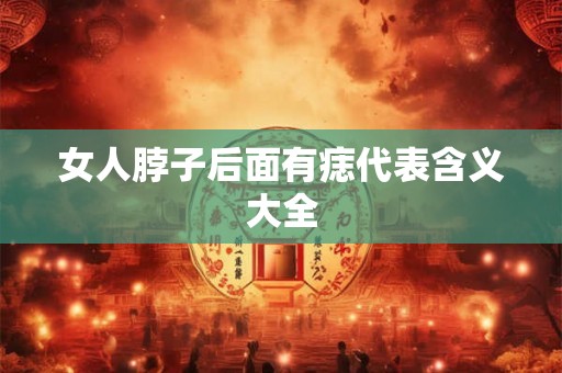 女人脖子后面有痣代表含义大全