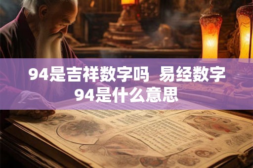 94是吉祥数字吗  易经数字94是什么意思