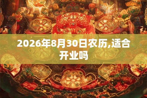 2026年8月30日农历,适合开业吗