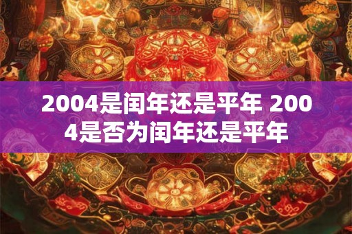 2004是闰年还是平年 2004是否为闰年还是平年
