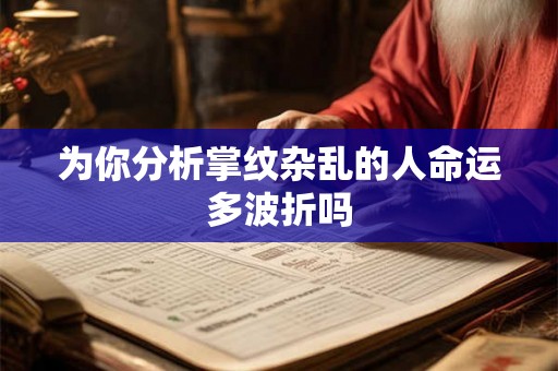 为你分析掌纹杂乱的人命运多波折吗 为你分析掌纹杂乱的人命运多波折吗