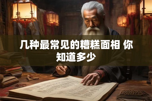 几种最常见的糟糕面相 你知道多少 几种最常见的糟糕面相 你知道多少