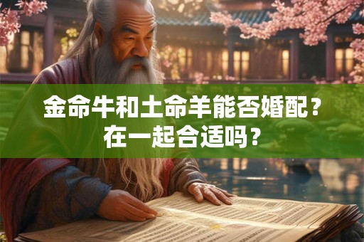 金命牛和土命羊能否婚配？在一起合适吗？