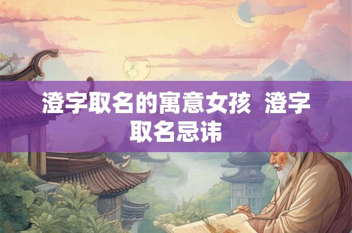 澄字取名的寓意女孩  澄字取名忌讳