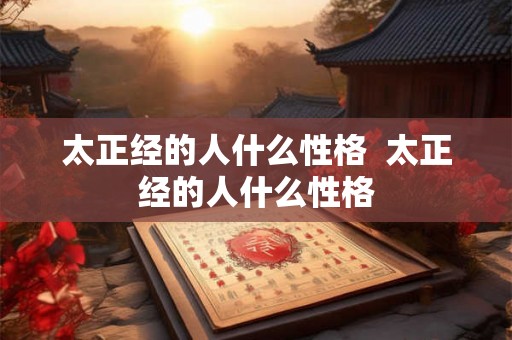 太正经的人什么性格  太正经的人什么性格