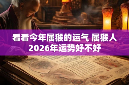 看看今年属猴的运气 属猴人2026年运势好不好
